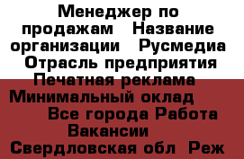 Менеджер по продажам › Название организации ­ Русмедиа › Отрасль предприятия ­ Печатная реклама › Минимальный оклад ­ 30 000 - Все города Работа » Вакансии   . Свердловская обл.,Реж г.